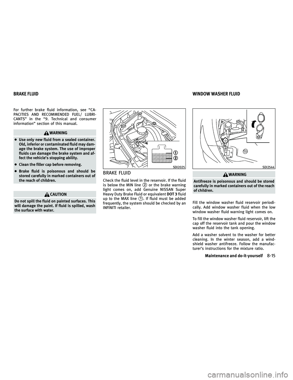 INFINITI M 2011  Owners Manual For further brake fluid information, see “CA-
PACITIES AND RECOMMENDED FUEL/ LUBRI-
CANTS” in the “9. Technical and consumer
information” section of this manual.
WARNING
●Use only new fluid 