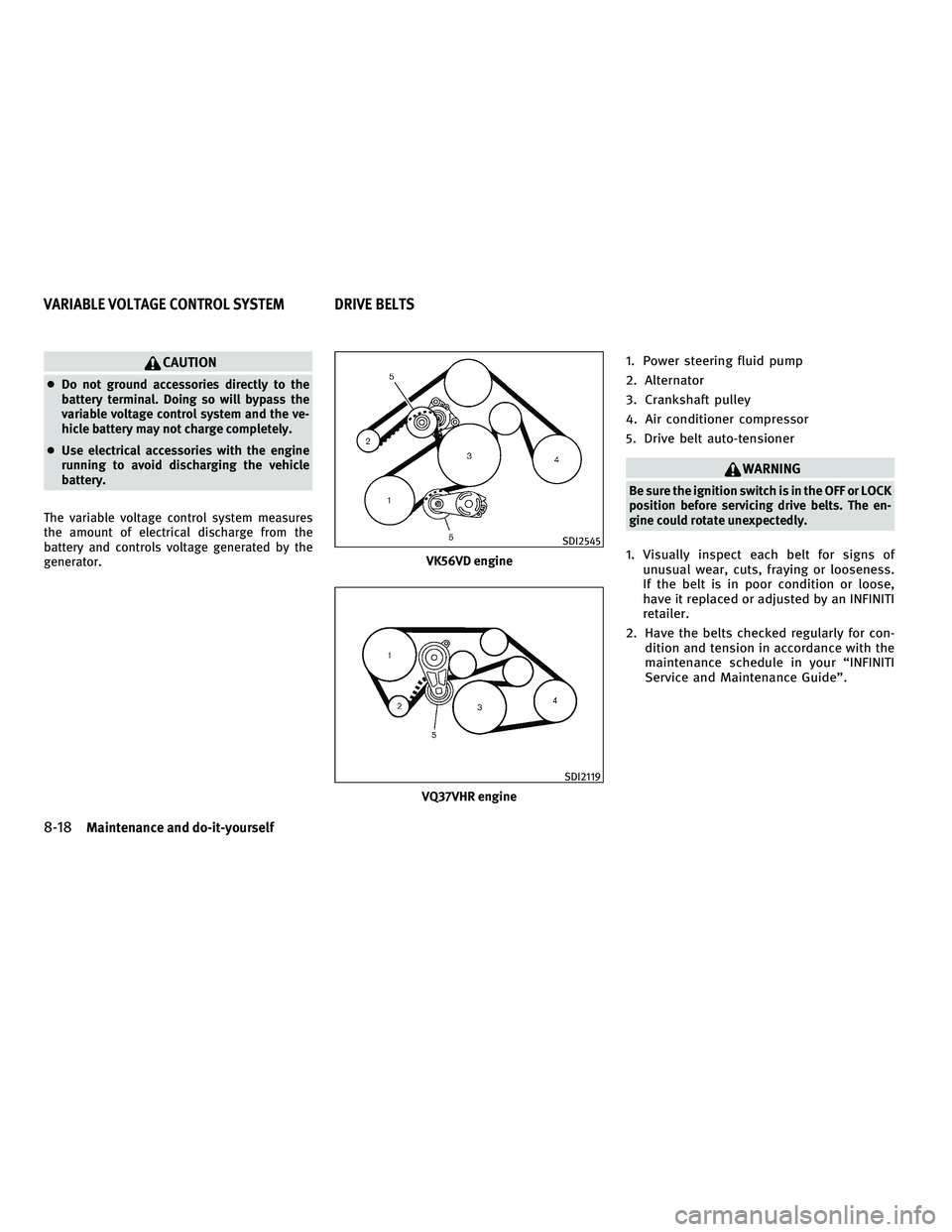 INFINITI M 2011  Owners Manual CAUTION
●Do not ground accessories directly to the
battery terminal. Doing so will bypass the
variable voltage control system and the ve-
hicle battery may not charge completely.
● Use electrical 