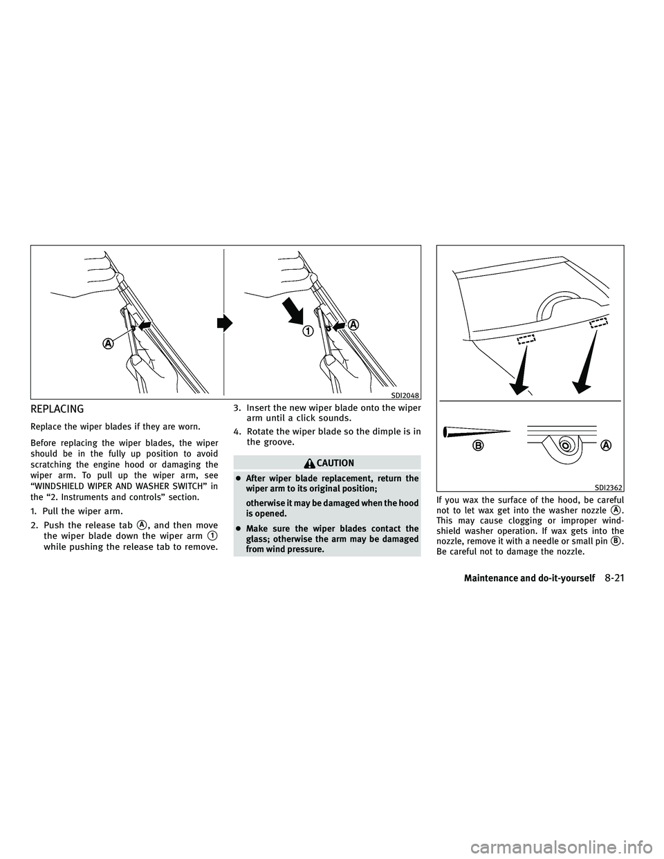 INFINITI M 2011  Owners Manual REPLACING
Replace the wiper blades if they are worn.
Before replacing the wiper blades, the wiper
should be in the fully up position to avoid
scratching the engine hood or damaging the
wiper arm. To p