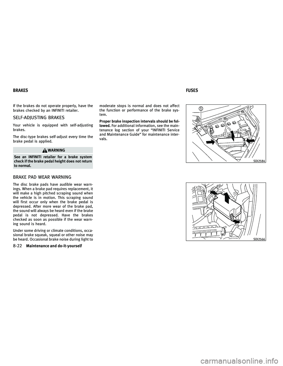 INFINITI M 2011  Owners Manual If the brakes do not operate properly, have the
brakes checked by an INFINITI retailer.
SELF-ADJUSTING BRAKES
Your vehicle is equipped with self-adjusting
brakes.
The disc-type brakes self-adjust ever