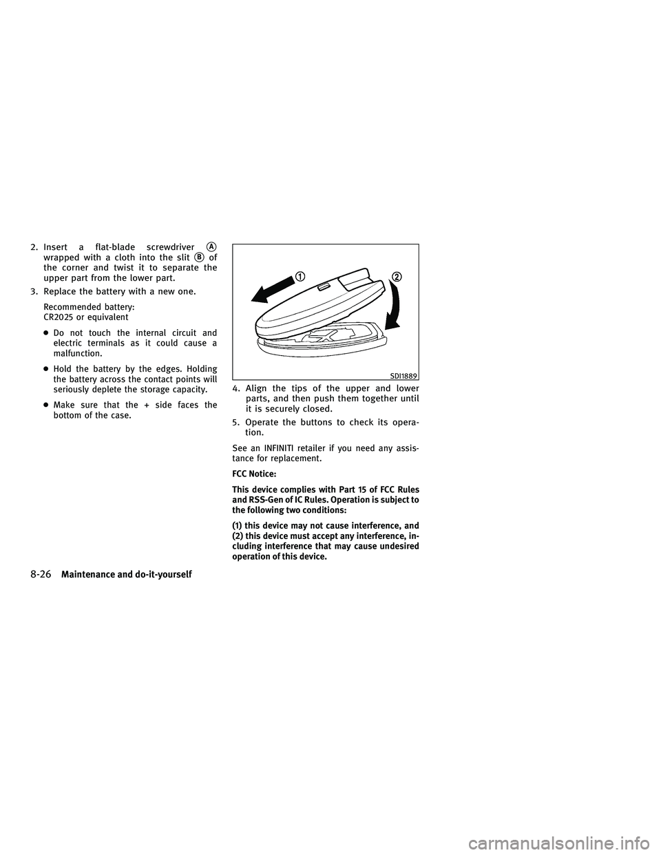 INFINITI M 2011 User Guide 2. Insert a flat-blade screwdriverA
wrapped with a cloth into the slitBof
the corner and twist it to separate the
upper part from the lower part.
3. Replace the battery with a new one.
Recommended b