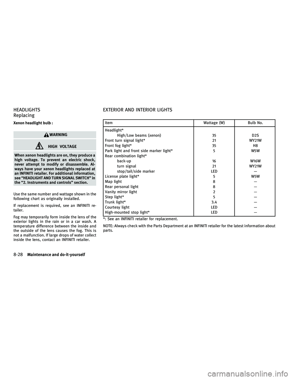 INFINITI M 2011  Owners Manual HEADLIGHTS
Replacing
Xenon headlight bulb :
WARNING
HIGH VOLTAGE
When xenon headlights are on, they produce a
high voltage. To prevent an electric shock,
never attempt to modify or disassemble. Al-
wa