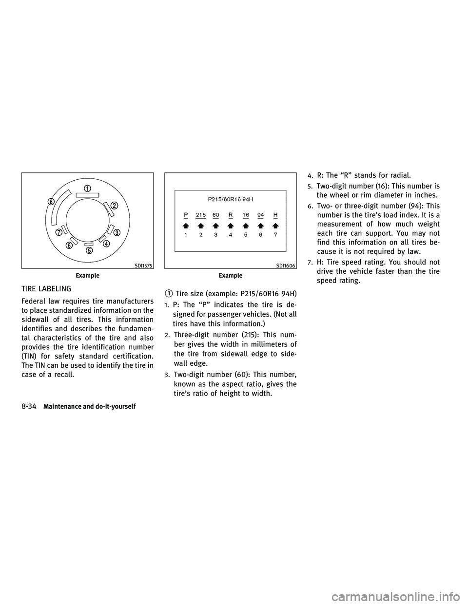INFINITI M 2011  Owners Manual TIRE LABELING
Federal law requires tire manufacturers
to place standardized information on the
sidewall of all tires. This information
identifies and describes the fundamen-
tal characteristics of the