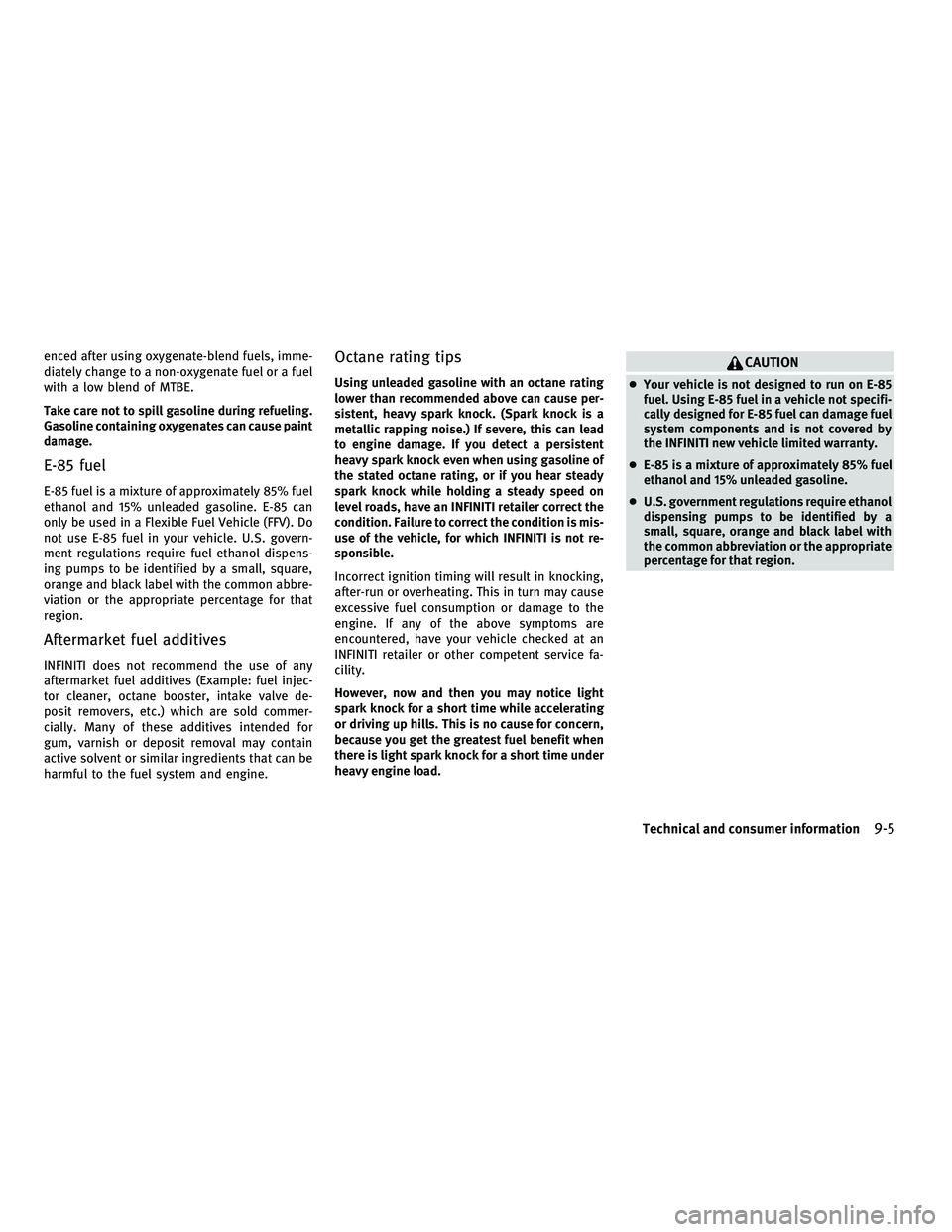 INFINITI M 2011 Owners Guide enced after using oxygenate-blend fuels, imme-
diately change to a non-oxygenate fuel or a fuel
with a low blend of MTBE.
Take care not to spill gasoline during refueling.
Gasoline containing oxygenat