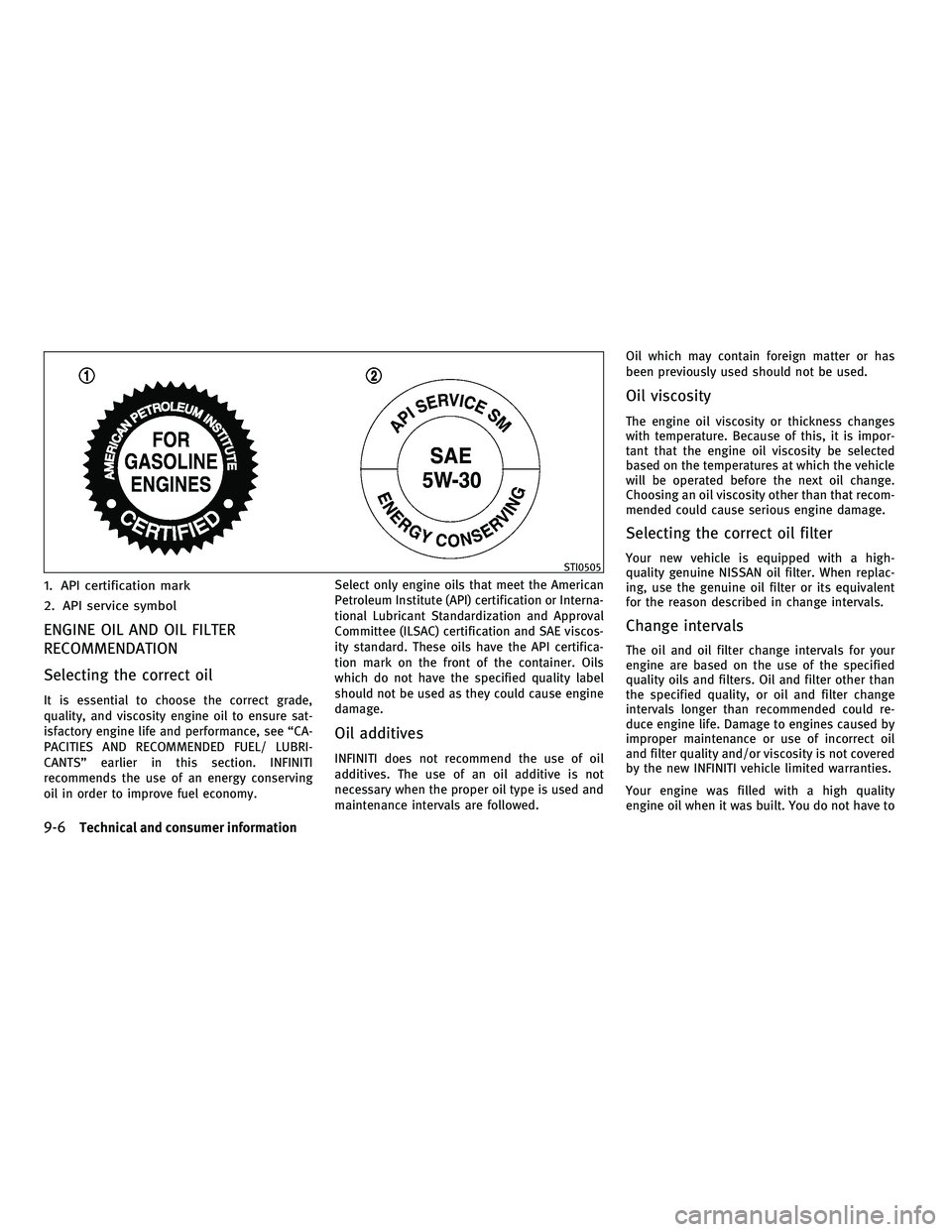 INFINITI M 2011 Owners Manual 1. API certification mark
2. API service symbol
ENGINE OIL AND OIL FILTER
RECOMMENDATION
Selecting the correct oil
It is essential to choose the correct grade,
quality, and viscosity engine oil to ens INFINITI M 2011 Owners Manual 1. API certification mark
2. API service symbol
ENGINE OIL AND OIL FILTER
RECOMMENDATION
Selecting the correct oil
It is essential to choose the correct grade,
quality, and viscosity engine oil to ens