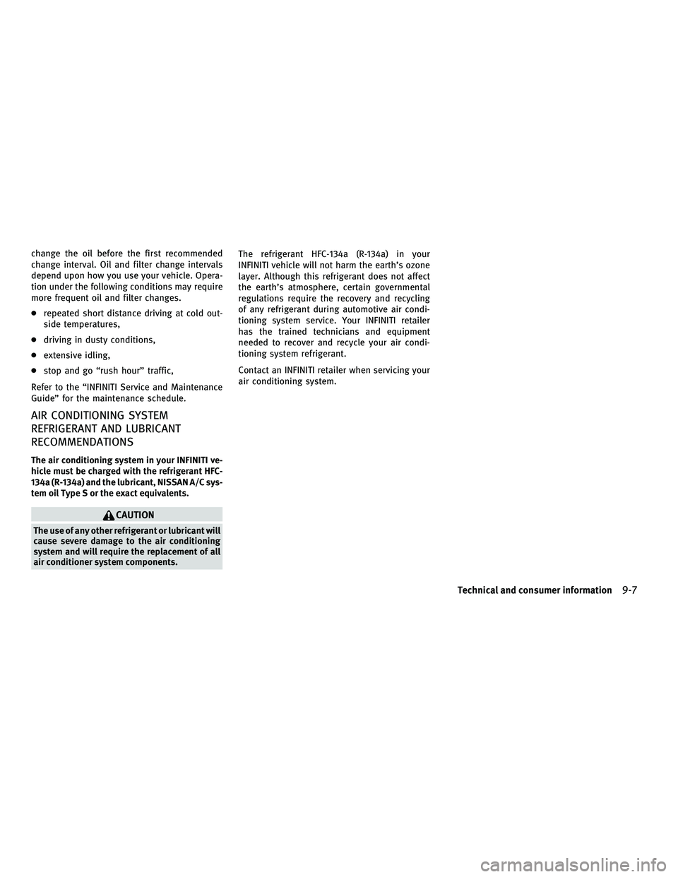 INFINITI M 2011  Owners Manual change the oil before the first recommended
change interval. Oil and filter change intervals
depend upon how you use your vehicle. Opera-
tion under the following conditions may require
more frequent 