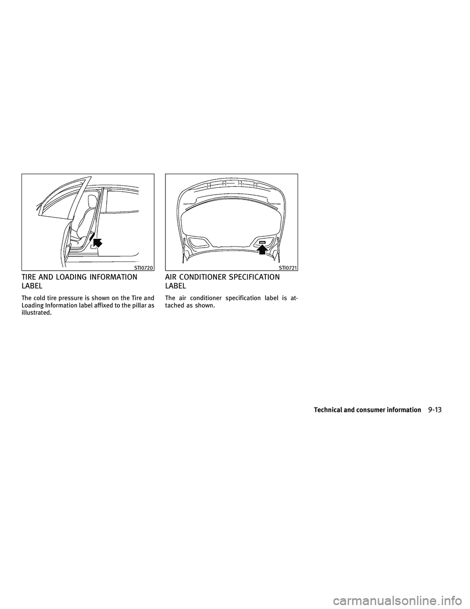 INFINITI M 2011  Owners Manual TIRE AND LOADING INFORMATION
LABEL
The cold tire pressure is shown on the Tire and
Loading Information label affixed to the pillar as
illustrated.
AIR CONDITIONER SPECIFICATION
LABEL
The air condition