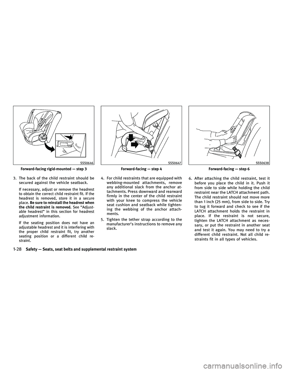 INFINITI M 2011  Owners Manual 3. The back of the child restraint should besecured against the vehicle seatback.
If necessary, adjust or remove the headrest
to obtain the correct child restraint fit. If the
headrest is removed, sto
