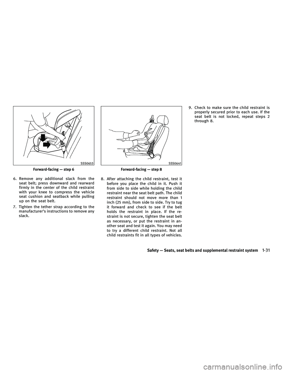 INFINITI M 2011 Workshop Manual 6. Remove any additional slack from theseat belt; press downward and rearward
firmly in the center of the child restraint
with your knee to compress the vehicle
seat cushion and seatback while pulling