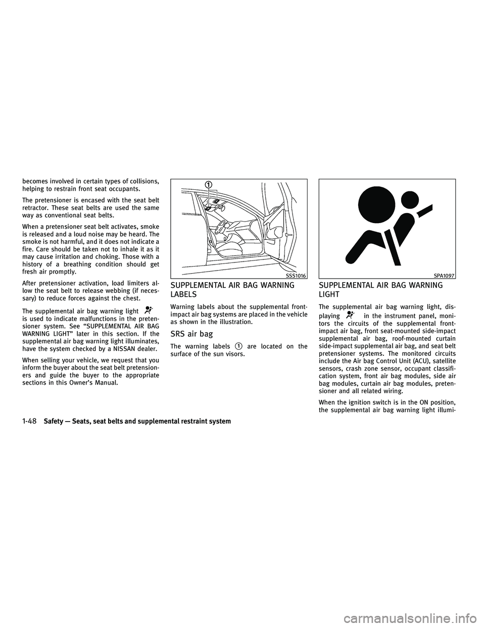 INFINITI M 2011 Owners Manual becomes involved in certain types of collisions,
helping to restrain front seat occupants.
The pretensioner is encased with the seat belt
retractor. These seat belts are used the same
way as conventio INFINITI M 2011 Owners Manual becomes involved in certain types of collisions,
helping to restrain front seat occupants.
The pretensioner is encased with the seat belt
retractor. These seat belts are used the same
way as conventio