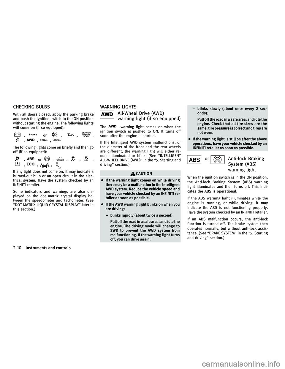 INFINITI M 2011  Owners Manual CHECKING BULBS
With all doors closed, apply the parking brake
and push the ignition switch to the ON position
without starting the engine. The following lights
will come on (if so equipped):
,or,,,
,,