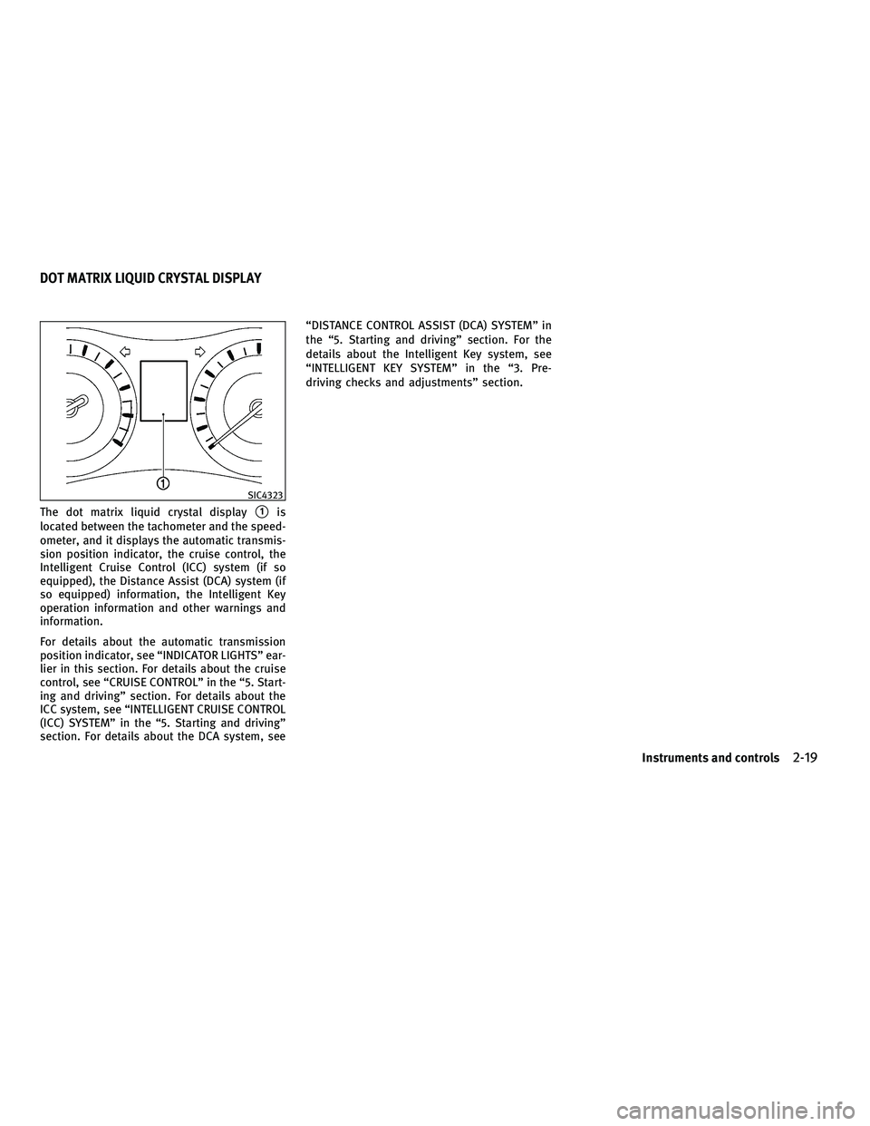 INFINITI M 2011 User Guide The dot matrix liquid crystal display1is
located between the tachometer and the speed-
ometer, and it displays the automatic transmis-
sion position indicator, the cruise control, the
Intelligent Cru