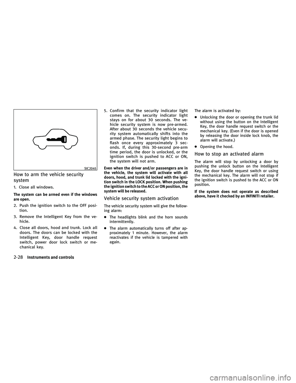 INFINITI M 2011  Owners Manual How to arm the vehicle security
system
1. Close all windows.
The system can be armed even if the windows
are open.
2. Push the ignition switch to the OFF posi-tion.
3. Remove the Intelligent Key from 
