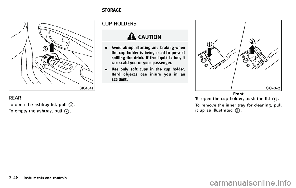 INFINITI M 2012 Owners Manual 2-48Instruments and controls
SIC4341
REAR
To open the ashtray lid, pull*1.
To empty the ashtray, pull
*2.
CUP HOLDERS
CAUTION
. Avoid abrupt starting and braking when
the cup holder is being used to p INFINITI M 2012 Owners Manual 2-48Instruments and controls
SIC4341
REAR
To open the ashtray lid, pull*1.
To empty the ashtray, pull
*2.
CUP HOLDERS
CAUTION
. Avoid abrupt starting and braking when
the cup holder is being used to p