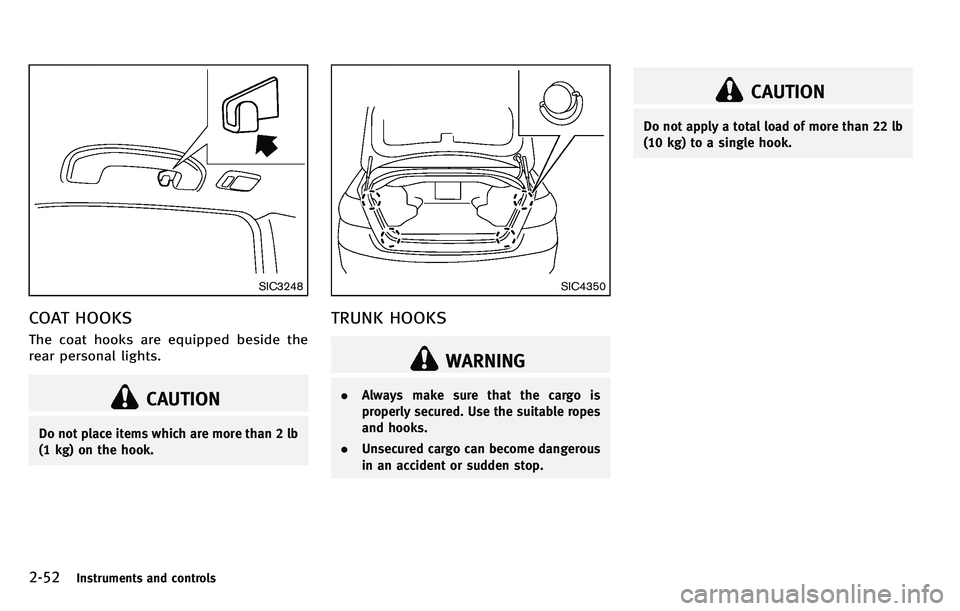 INFINITI M 2012 Owners Manual 2-52Instruments and controls
SIC3248
COAT HOOKS
The coat hooks are equipped beside the
rear personal lights.
CAUTION
Do not place items which are more than 2 lb
(1 kg) on the hook.
SIC4350
TRUNK HOOKS INFINITI M 2012 Owners Manual 2-52Instruments and controls
SIC3248
COAT HOOKS
The coat hooks are equipped beside the
rear personal lights.
CAUTION
Do not place items which are more than 2 lb
(1 kg) on the hook.
SIC4350
TRUNK HOOKS
