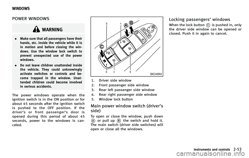 INFINITI M 2012 Owners Manual POWER WINDOWS
WARNING
.Make sure that all passengers have their
hands, etc. inside the vehicle while it is
in motion and before closing the win-
dows. Use the window lock switch to
prevent unexpected INFINITI M 2012 Owners Manual POWER WINDOWS
WARNING
.Make sure that all passengers have their
hands, etc. inside the vehicle while it is
in motion and before closing the win-
dows. Use the window lock switch to
prevent unexpected