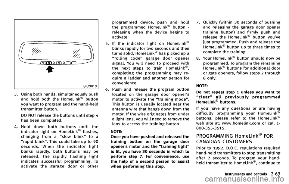 INFINITI M 2012 Owners Manual SIC3613
3. Using both hands, simultaneously pushand hold both the HomeLink®button
you want to program and the hand-held
transmitter button.
DO NOT release the buttons until step 4
has been completed. INFINITI M 2012 Owners Manual SIC3613
3. Using both hands, simultaneously pushand hold both the HomeLink®button
you want to program and the hand-held
transmitter button.
DO NOT release the buttons until step 4
has been completed.