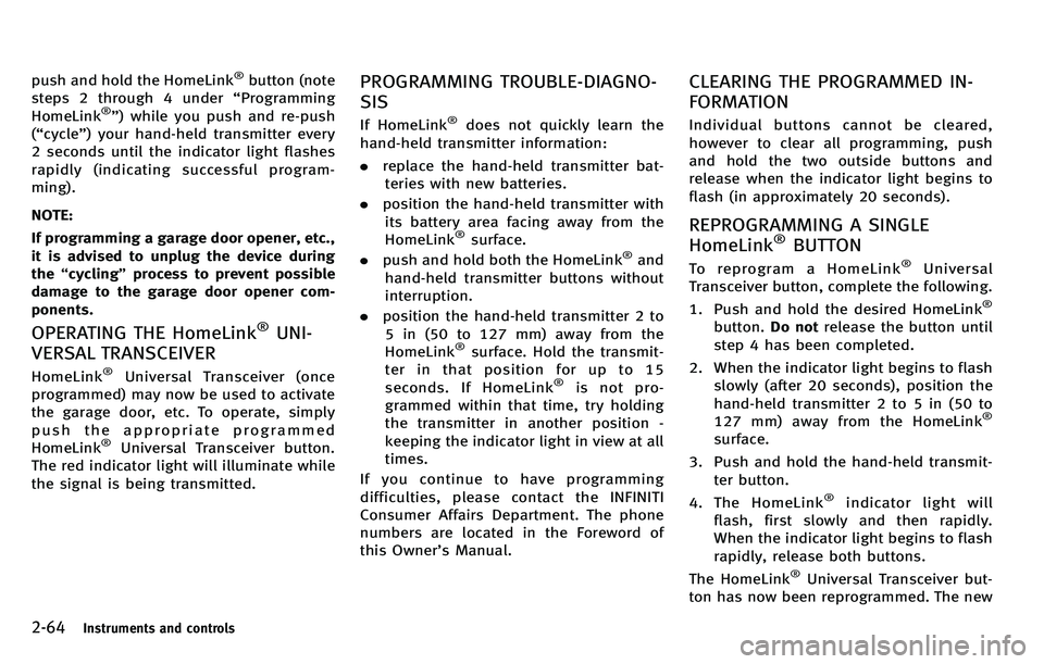 INFINITI M 2012 Owners Manual 2-64Instruments and controls
push and hold the HomeLink®button (note
steps 2 through 4 under “Programming
HomeLink
®” ) while you push and re-push
( “ cycle ”) your hand-held transmitter eve INFINITI M 2012 Owners Manual 2-64Instruments and controls
push and hold the HomeLink®button (note
steps 2 through 4 under “Programming
HomeLink
®” ) while you push and re-push
( “ cycle ”) your hand-held transmitter eve