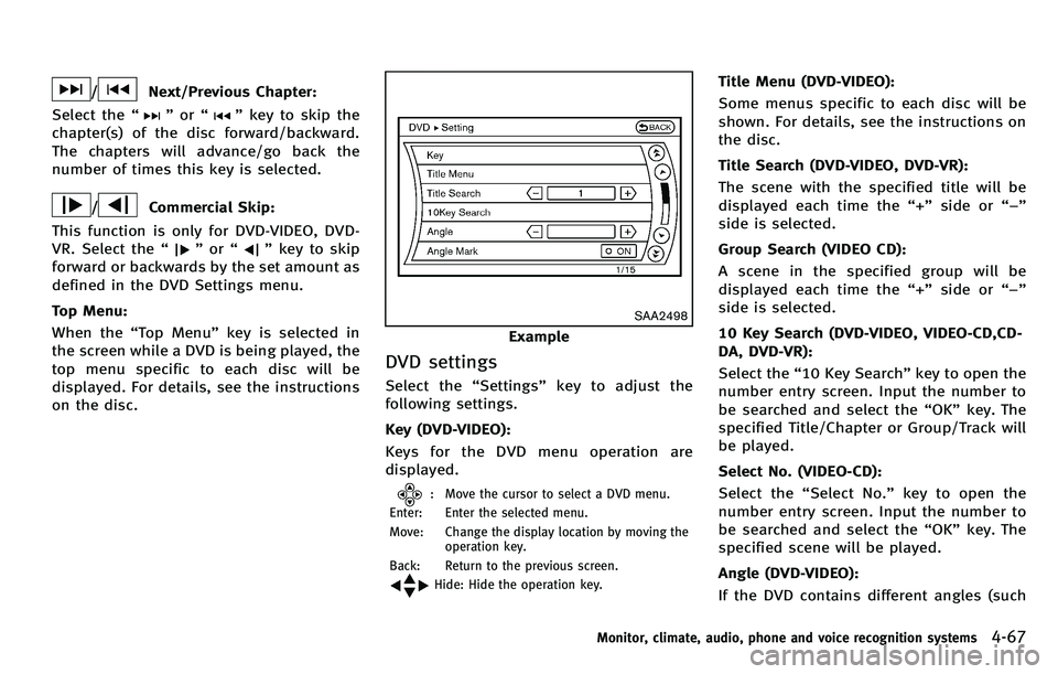 INFINITI M 2012 Owners Manual /Next/Previous Chapter:
Select the “
”or “”key to skip the
chapter(s) of the disc forward/backward.
The chapters will advance/go back the
number of times this key is selected.
/Commercial Skip INFINITI M 2012 Owners Manual /Next/Previous Chapter:
Select the “
”or “”key to skip the
chapter(s) of the disc forward/backward.
The chapters will advance/go back the
number of times this key is selected.
/Commercial Skip