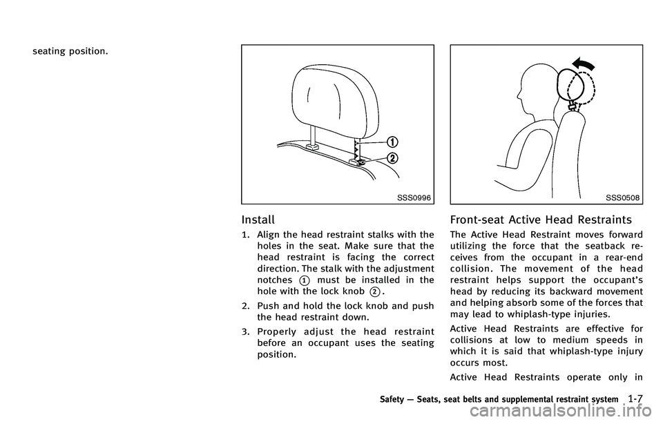 INFINITI M 2012 Owners Manual seating position.
SSS0996
Install
1. Align the head restraint stalks with theholes in the seat. Make sure that the
head restraint is facing the correct
direction. The stalk with the adjustment
notches INFINITI M 2012 Owners Manual seating position.
SSS0996
Install
1. Align the head restraint stalks with theholes in the seat. Make sure that the
head restraint is facing the correct
direction. The stalk with the adjustment
notches