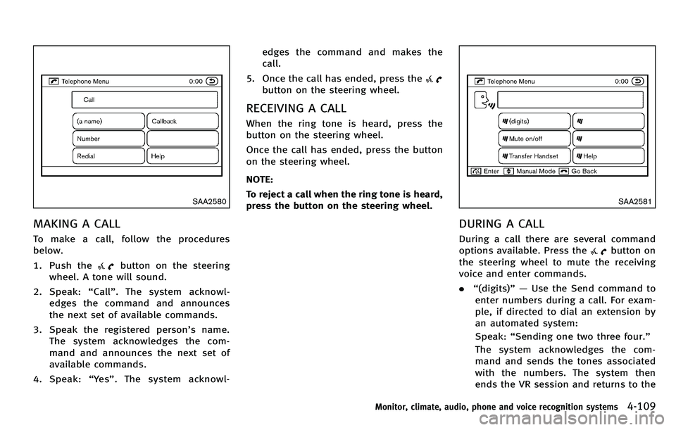 INFINITI M 2012 Owners Manual SAA2580
MAKING A CALL
To make a call, follow the procedures
below.
1. Push the
button on the steering
wheel. A tone will sound.
2. Speak: “Call ”. The system acknowl-
edges the command and announc INFINITI M 2012 Owners Manual SAA2580
MAKING A CALL
To make a call, follow the procedures
below.
1. Push the
button on the steering
wheel. A tone will sound.
2. Speak: “Call ”. The system acknowl-
edges the command and announc