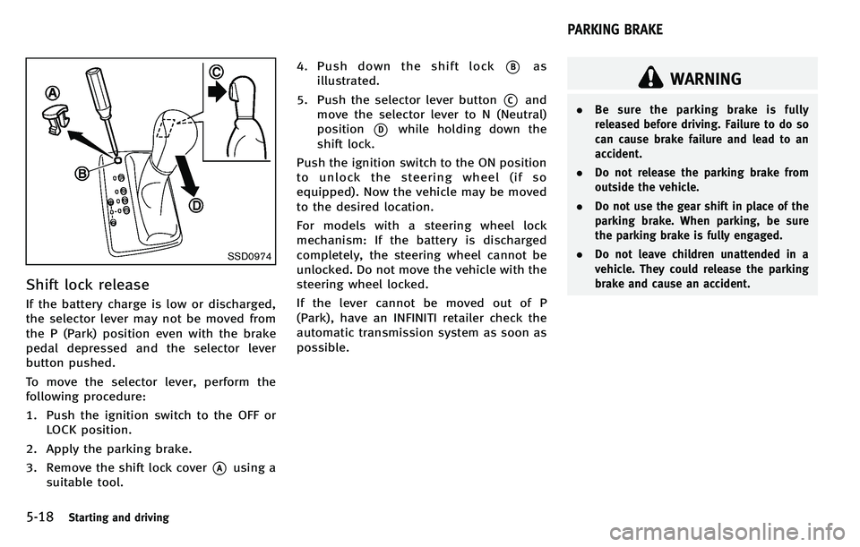 INFINITI M 2012 Owners Manual 5-18Starting and driving
SSD0974
Shift lock release
If the battery charge is low or discharged,
the selector lever may not be moved from
the P (Park) position even with the brake
pedal depressed and t INFINITI M 2012 Owners Manual 5-18Starting and driving
SSD0974
Shift lock release
If the battery charge is low or discharged,
the selector lever may not be moved from
the P (Park) position even with the brake
pedal depressed and t