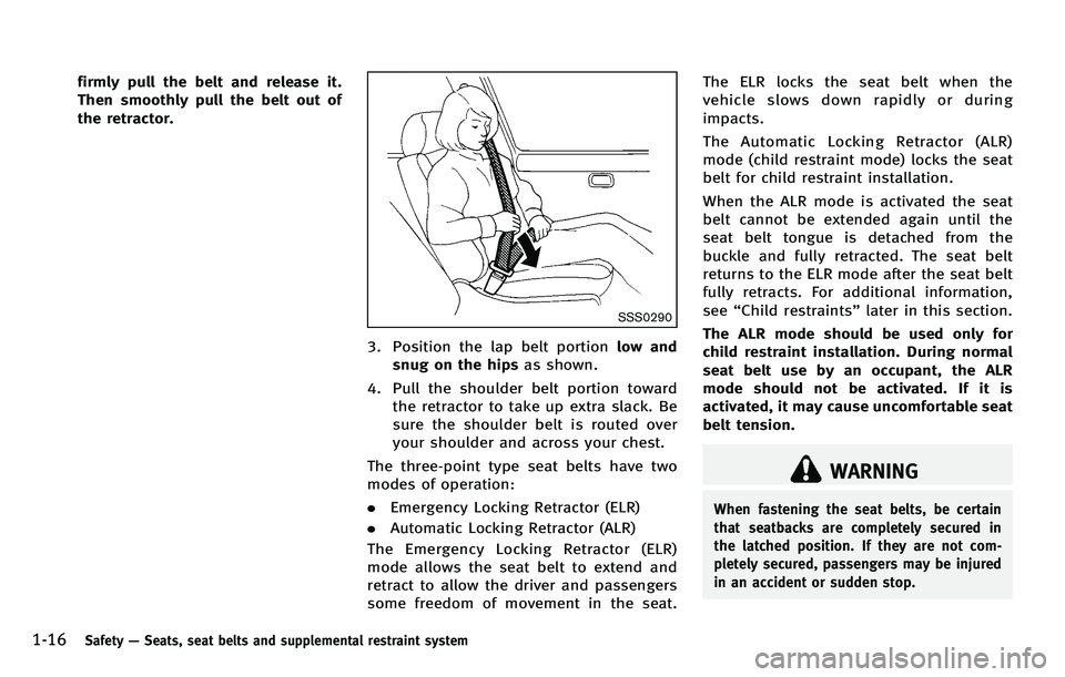 INFINITI M 2012 Owners Guide 1-16Safety—Seats, seat belts and supplemental restraint system
firmly pull the belt and release it.
Then smoothly pull the belt out of
the retractor.
SSS0290
3. Position the lap belt portion low and