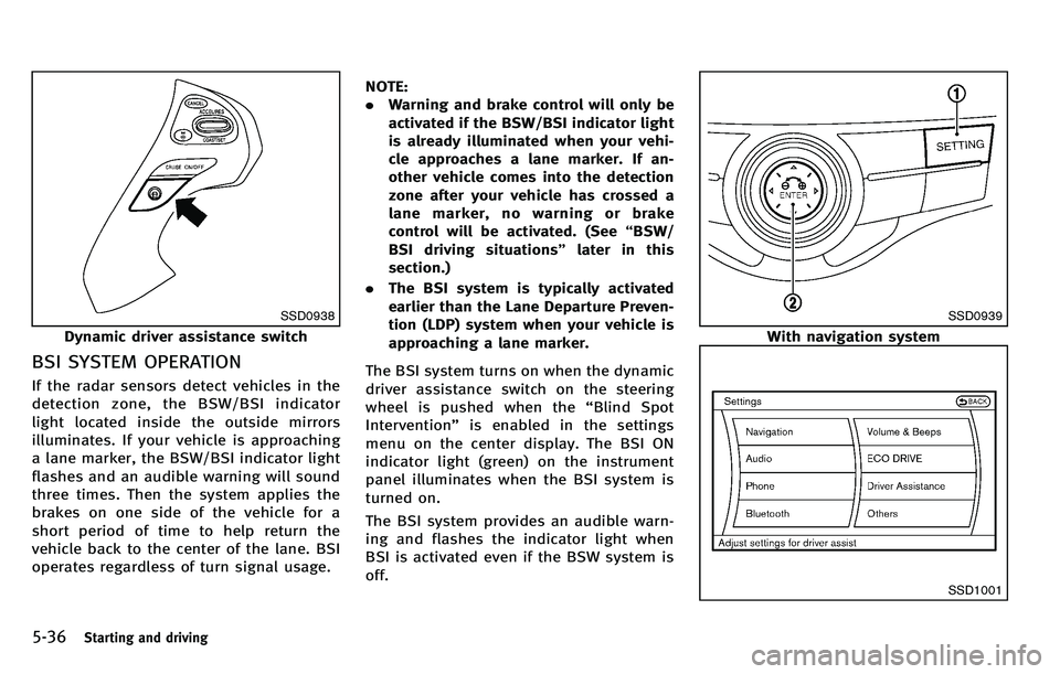 INFINITI M 2012  Owners Manual 5-36Starting and driving
SSD0938
Dynamic driver assistance switch
BSI SYSTEM OPERATION
If the radar sensors detect vehicles in the
detection zone, the BSW/BSI indicator
light located inside the outsid