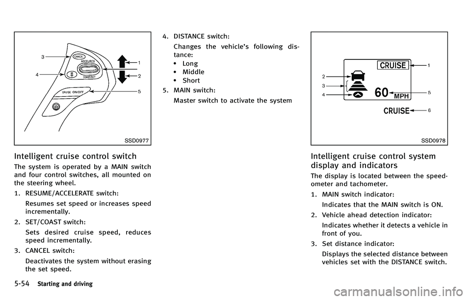 INFINITI M 2012 Owners Manual 5-54Starting and driving
SSD0977
Intelligent cruise control switch
The system is operated by a MAIN switch
and four control switches, all mounted on
the steering wheel.
1. RESUME/ACCELERATE switch:Res INFINITI M 2012 Owners Manual 5-54Starting and driving
SSD0977
Intelligent cruise control switch
The system is operated by a MAIN switch
and four control switches, all mounted on
the steering wheel.
1. RESUME/ACCELERATE switch:Res