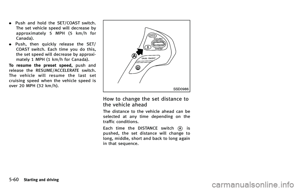 INFINITI M 2012 Owners Manual 5-60Starting and driving
.Push and hold the SET/COAST switch.
The set vehicle speed will decrease by
approximately 5 MPH (5 km/h for
Canada).
. Push, then quickly release the SET/
COAST switch. Each t INFINITI M 2012 Owners Manual 5-60Starting and driving
.Push and hold the SET/COAST switch.
The set vehicle speed will decrease by
approximately 5 MPH (5 km/h for
Canada).
. Push, then quickly release the SET/
COAST switch. Each t