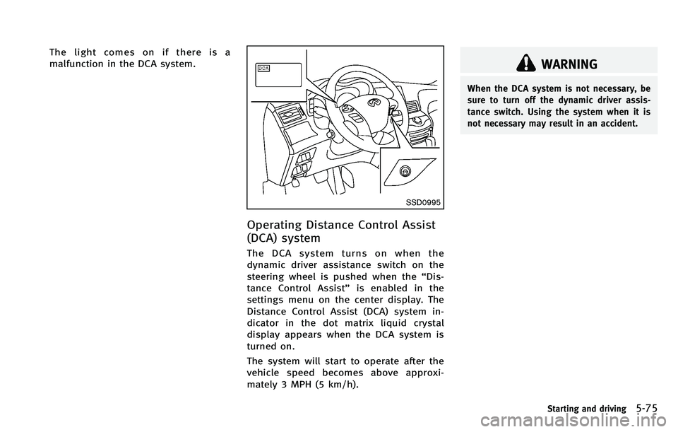 INFINITI M 2012 Owners Manual The light comes on if there is a
malfunction in the DCA system.
SSD0995
Operating Distance Control Assist
(DCA) system
The DCA system turns on when the
dynamic driver assistance switch on the
steering INFINITI M 2012 Owners Manual The light comes on if there is a
malfunction in the DCA system.
SSD0995
Operating Distance Control Assist
(DCA) system
The DCA system turns on when the
dynamic driver assistance switch on the
steering