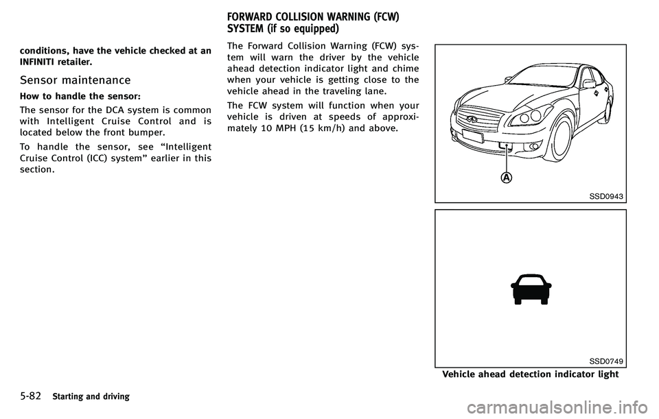 INFINITI M 2012 Service Manual 5-82Starting and driving
conditions, have the vehicle checked at an
INFINITI retailer.
Sensor maintenance
How to handle the sensor:
The sensor for the DCA system is common
with Intelligent Cruise Cont INFINITI M 2012 Service Manual 5-82Starting and driving
conditions, have the vehicle checked at an
INFINITI retailer.
Sensor maintenance
How to handle the sensor:
The sensor for the DCA system is common
with Intelligent Cruise Cont