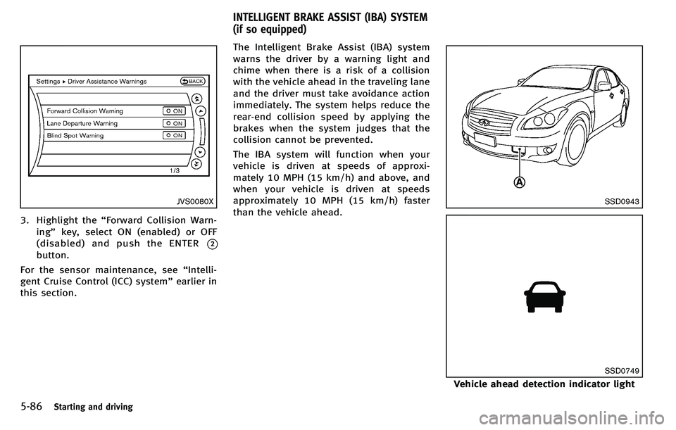 INFINITI M 2012 Service Manual 5-86Starting and driving
JVS0080X
3. Highlight the“Forward Collision Warn-
ing ”key, select ON (enabled) or OFF
(disabled) and push the ENTER
*2
button.
For the sensor maintenance, see “Intelli- INFINITI M 2012 Service Manual 5-86Starting and driving
JVS0080X
3. Highlight the“Forward Collision Warn-
ing ”key, select ON (enabled) or OFF
(disabled) and push the ENTER
*2
button.
For the sensor maintenance, see “Intelli-