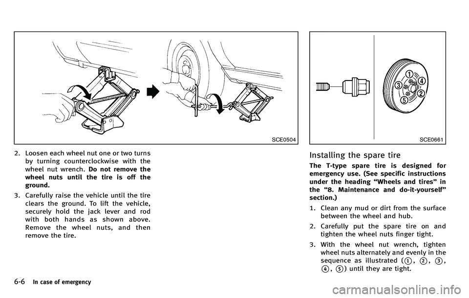 INFINITI M 2012  Owners Manual 6-6In case of emergency
SCE0504
2. Loosen each wheel nut one or two turnsby turning counterclockwise with the
wheel nut wrench. Do not remove the
wheel nuts until the tire is off the
ground.
3. Carefu