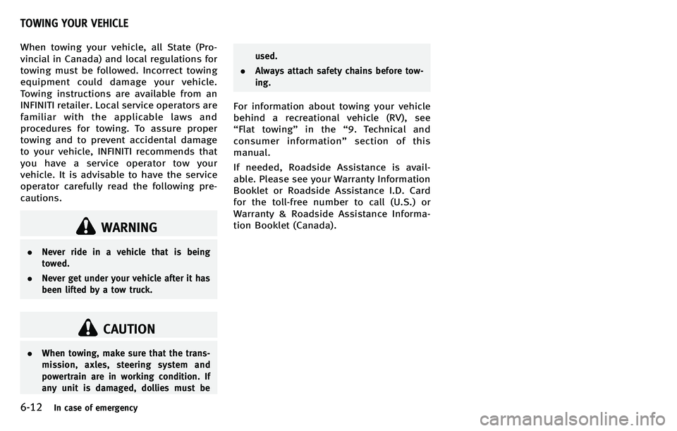 INFINITI M 2012  Owners Manual 6-12In case of emergency
When towing your vehicle, all State (Pro-
vincial in Canada) and local regulations for
towing must be followed. Incorrect towing
equipment could damage your vehicle.
Towing in