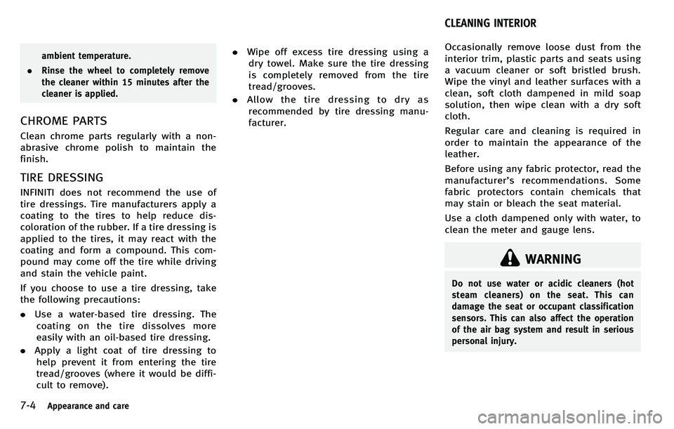 INFINITI M 2012 Workshop Manual 7-4Appearance and care
ambient temperature.
. Rinse the wheel to completely remove
the cleaner within 15 minutes after the
cleaner is applied.
CHROME PARTS
Clean chrome parts regularly with a non-
abr INFINITI M 2012 Workshop Manual 7-4Appearance and care
ambient temperature.
. Rinse the wheel to completely remove
the cleaner within 15 minutes after the
cleaner is applied.
CHROME PARTS
Clean chrome parts regularly with a non-
abr