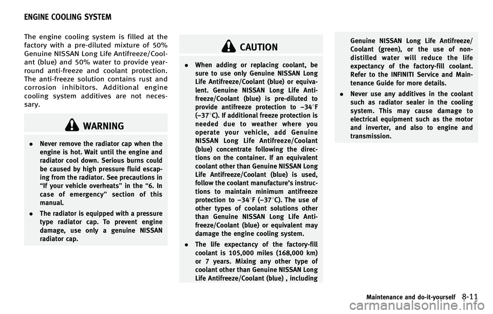 INFINITI M 2012 Owners Manual The engine cooling system is filled at the
factory with a pre-diluted mixture of 50%
Genuine NISSAN Long Life Antifreeze/Cool-
ant (blue) and 50% water to provide year-
round anti-freeze and coolant p INFINITI M 2012 Owners Manual The engine cooling system is filled at the
factory with a pre-diluted mixture of 50%
Genuine NISSAN Long Life Antifreeze/Cool-
ant (blue) and 50% water to provide year-
round anti-freeze and coolant p