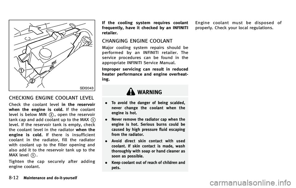 INFINITI M 2012 Owners Manual 8-12Maintenance and do-it-yourself
SDI2043
CHECKING ENGINE COOLANT LEVEL
Check the coolant levelin the reservoir
when the engine is cold. If the coolant
level is below MIN
*2, open the reservoir
tank INFINITI M 2012 Owners Manual 8-12Maintenance and do-it-yourself
SDI2043
CHECKING ENGINE COOLANT LEVEL
Check the coolant levelin the reservoir
when the engine is cold. If the coolant
level is below MIN
*2, open the reservoir
tank
