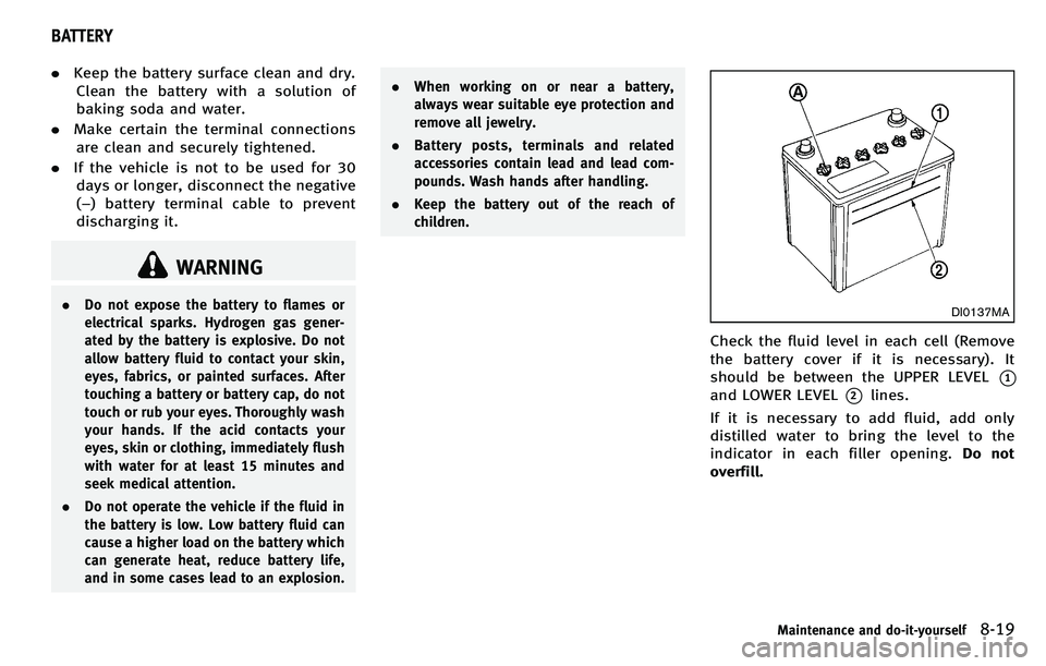 INFINITI M 2012 Owners Manual .Keep the battery surface clean and dry.
Clean the battery with a solution of
baking soda and water.
. Make certain the terminal connections
are clean and securely tightened.
. If the vehicle is not t INFINITI M 2012 Owners Manual .Keep the battery surface clean and dry.
Clean the battery with a solution of
baking soda and water.
. Make certain the terminal connections
are clean and securely tightened.
. If the vehicle is not t