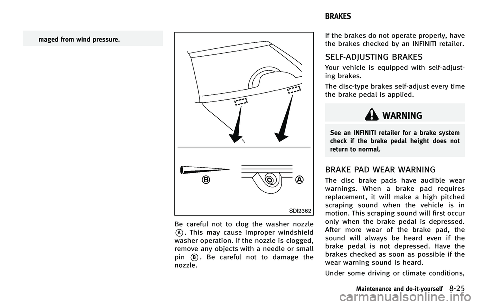 INFINITI M 2012 Owners Manual maged from wind pressure.
SDI2362
Be careful not to clog the washer nozzle
*A. This may cause improper windshield
washer operation. If the nozzle is clogged,
remove any objects with a needle or small
INFINITI M 2012 Owners Manual maged from wind pressure.
SDI2362
Be careful not to clog the washer nozzle
*A. This may cause improper windshield
washer operation. If the nozzle is clogged,
remove any objects with a needle or small