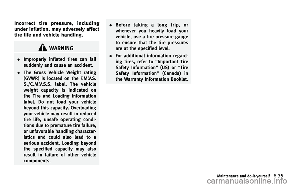 INFINITI M 2012 Owners Manual Incorrect tire pressure, including
under inflation, may adversely affect
tire life and vehicle handling.
WARNING
.Improperly inflated tires can fail
suddenly and cause an accident.
. The Gross Vehicle INFINITI M 2012 Owners Manual Incorrect tire pressure, including
under inflation, may adversely affect
tire life and vehicle handling.
WARNING
.Improperly inflated tires can fail
suddenly and cause an accident.
. The Gross Vehicle