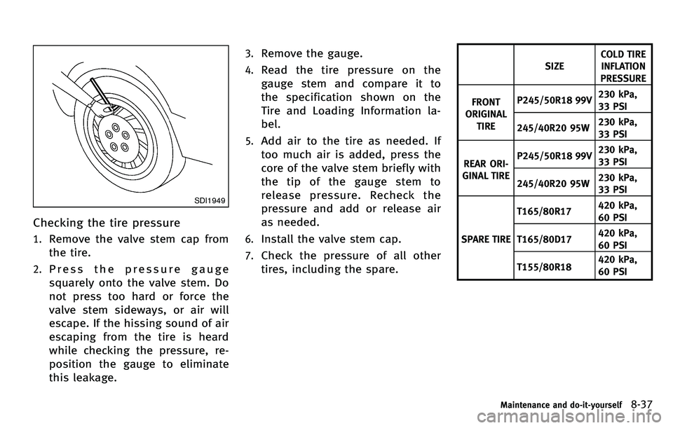 INFINITI M 2012 Owners Manual SDI1949
Checking the tire pressure
1.Remove the valve stem cap from
the tire.
2.Press the pressure gauge
squarely onto the valve stem. Do
not press too hard or force the
valve stem sideways, or air wi INFINITI M 2012 Owners Manual SDI1949
Checking the tire pressure
1.Remove the valve stem cap from
the tire.
2.Press the pressure gauge
squarely onto the valve stem. Do
not press too hard or force the
valve stem sideways, or air wi