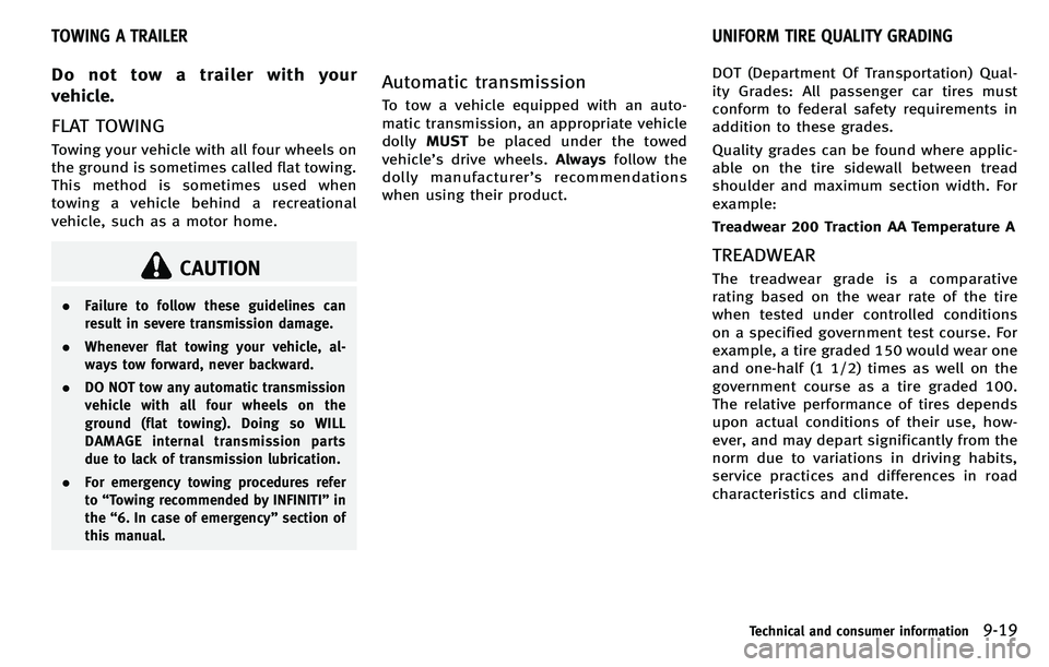 INFINITI M 2012  Owners Manual Do not tow a trailer with your
vehicle.
FLAT TOWING
Towing your vehicle with all four wheels on
the ground is sometimes called flat towing.
This method is sometimes used when
towing a vehicle behind a