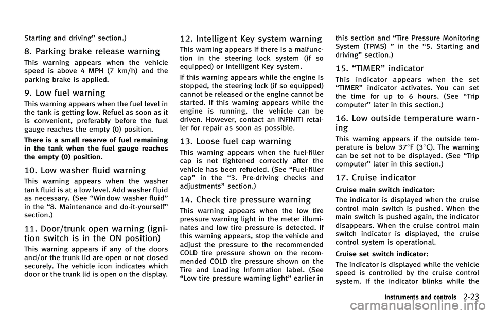 INFINITI M 2012  Owners Manual Starting and driving”section.)
8. Parking brake release warning
This warning appears when the vehicle
speed is above 4 MPH (7 km/h) and the
parking brake is applied.
9. Low fuel warning
This warning