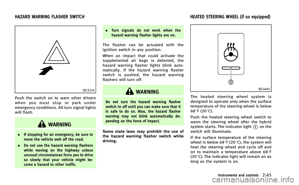 INFINITI M-HEV 2013 Service Manual SIC2574
Push the switch on to warn other drivers
when you must stop or park under
emergency conditions. All turn signal lights
will flash.
WARNING
.If stopping for an emergency, be sure to
move the ve