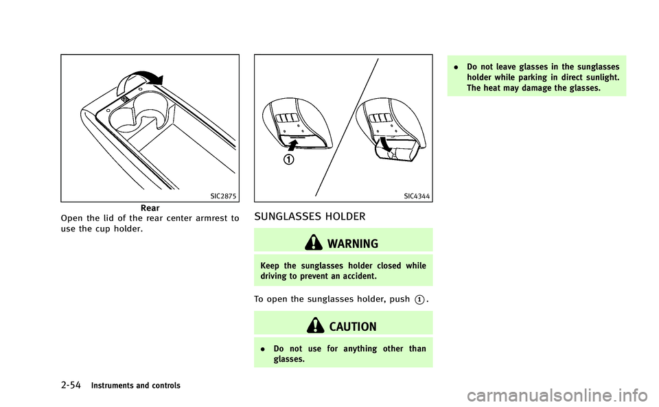 INFINITI M-HEV 2013 Service Manual 2-54Instruments and controls
SIC2875
Rear
Open the lid of the rear center armrest to
use the cup holder.
SIC4344
SUNGLASSES HOLDER
WARNING
Keep the sunglasses holder closed while
driving to prevent an