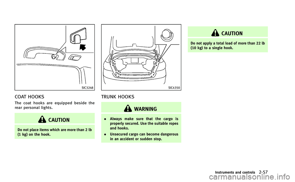 INFINITI M-HEV 2013 Service Manual SIC3248
COAT HOOKS
The coat hooks are equipped beside the
rear personal lights.
CAUTION
Do not place items which are more than 2 lb
(1 kg) on the hook.
SIC4350
TRUNK HOOKS
WARNING
.Always make sure th