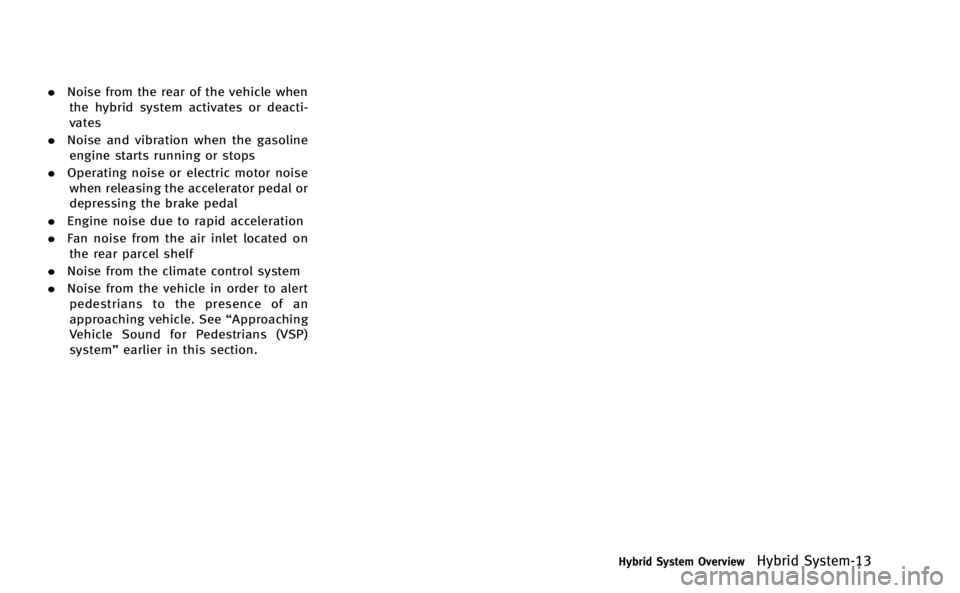 INFINITI M-HEV 2013 User Guide .Noise from the rear of the vehicle when
the hybrid system activates or deacti-
vates
. Noise and vibration when the gasoline
engine starts running or stops
. Operating noise or electric motor noise
w INFINITI M-HEV 2013 User Guide .Noise from the rear of the vehicle when
the hybrid system activates or deacti-
vates
. Noise and vibration when the gasoline
engine starts running or stops
. Operating noise or electric motor noise
w