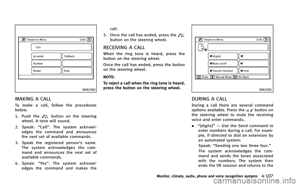 INFINITI M-HEV 2013 Owners Manual SAA2580
MAKING A CALL
To make a call, follow the procedures
below.
1. Push the
button on the steering
wheel. A tone will sound.
2. Speak: “Call” . The system acknowl-
edges the command and announc INFINITI M-HEV 2013 Owners Manual SAA2580
MAKING A CALL
To make a call, follow the procedures
below.
1. Push the
button on the steering
wheel. A tone will sound.
2. Speak: “Call” . The system acknowl-
edges the command and announc