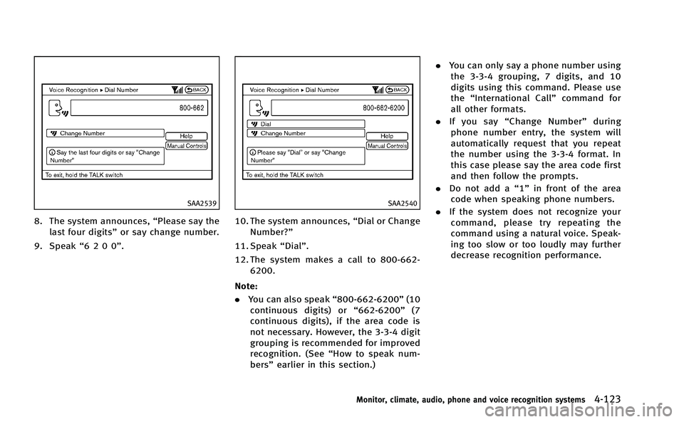 INFINITI M-HEV 2013  Owners Manual SAA2539
8. The system announces,“Please say the
last four digits” or say change number.
9. Speak “6200”.
SAA2540
10. The system announces, “Dial or Change
Number?”
11. Speak “Dial”.
12